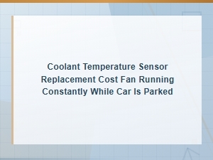 Coolant Temperature Sensor Replacement Cost for Fan Running Constantly