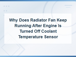 Why Does Radiator Fan Keep Running After Engine Is Turned Off Coolant Temperature Sensor