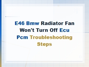 E46 Bmw Radiator Fan Won't Turn Off: Ecu Pcm Troubleshooting Steps