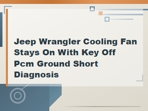 Jeep Wrangler Cooling Fan Stays on Key Off Pcm Ground Short Diagnosis