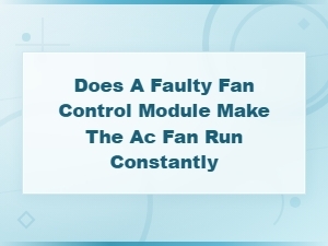 Faulty Fan Control Module: Why Your Ac Fan Runs Constantly
