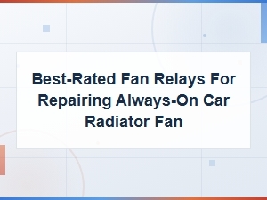 Best-Rated Fan Relays for Fixing an Always-on Car Radiator Fan