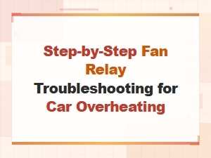 Step-By-Step Fan Relay Troubleshooting Guide to Fix Car Overheating