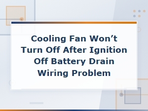 Cooling Fan Won't Turn Off After Ignition Off Battery Drain Wiring Problem