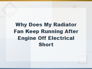 Radiator Fan Keeps Running After Engine Off: Electrical Short Diagnosis